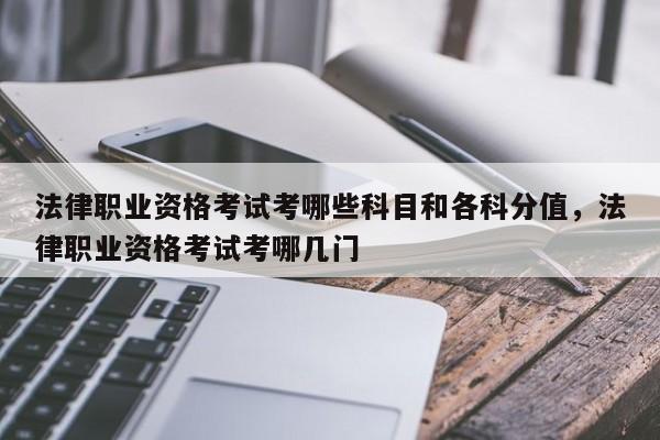 法律职业资格考试考哪些科目和各科分值,法律职业资格考试考哪几门