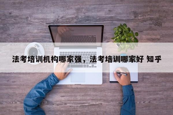 法考培训机构哪家强,法考培训哪家好 知乎