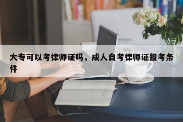 大专可以考律师证吗,成人自考律师证报考条件