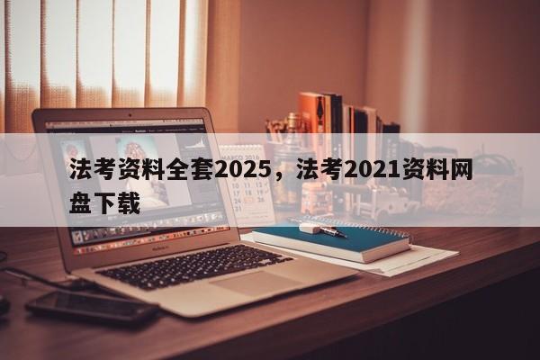 法考资料全套2025,法考2021资料网盘下载