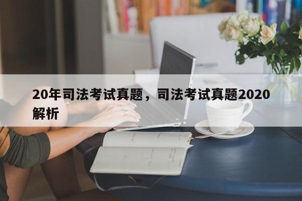 20年司法考试真题,司法考试真题2020解析