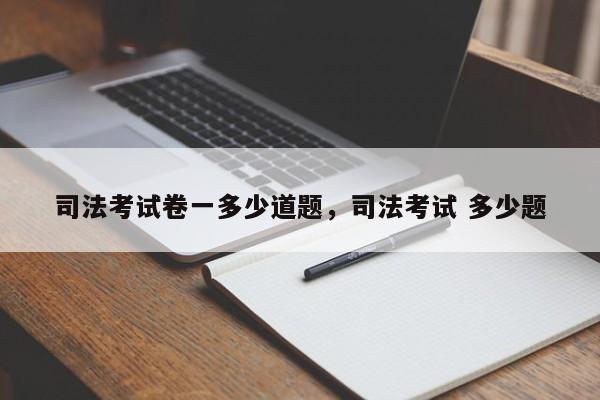司法考试卷一多少道题,司法考试 多少题