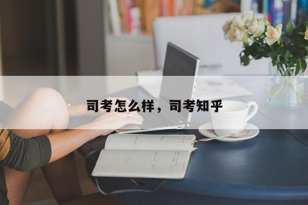 司考怎么样,司考知乎