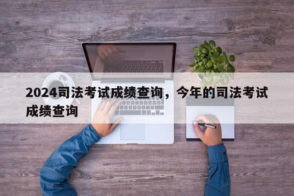 2024司法考试成绩查询,今年的司法考试成绩查询