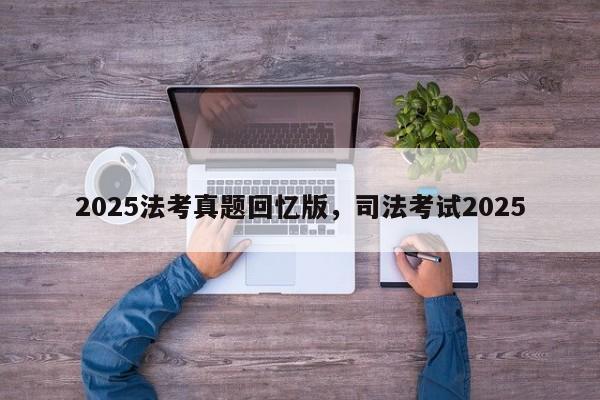 2025法考真题回忆版,司法考试2025