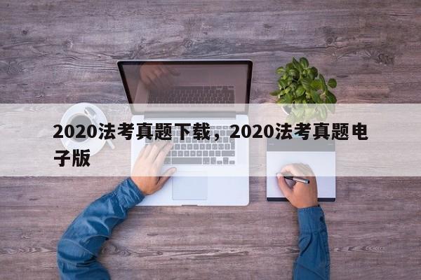 2020法考真题下载,2020法考真题电子版