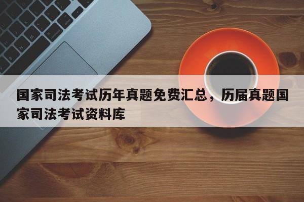 国家司法考试历年真题免费汇总,历届真题国家司法考试资料库