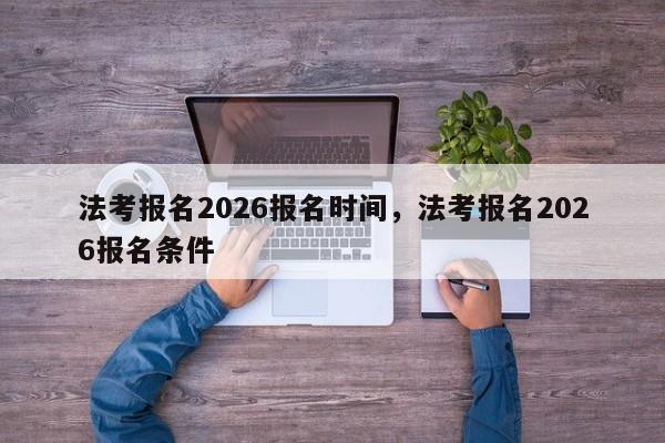 法考报名2026报名时间,法考报名2026报名条件