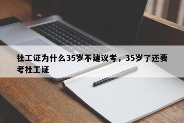 社工证为什么35岁不建议考,35岁了还要考社工证