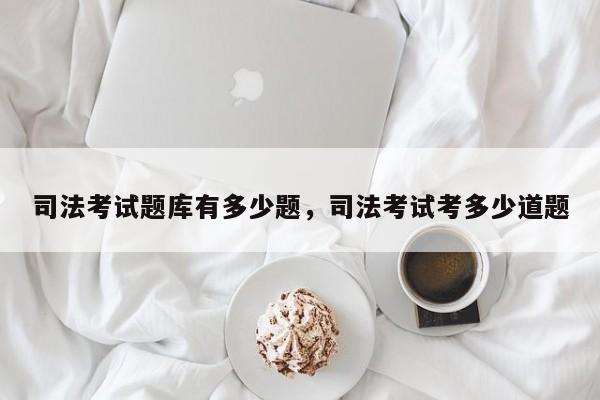 司法考试题库有多少题,司法考试考多少道题