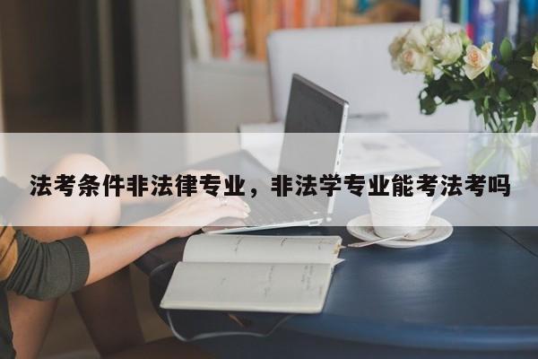 法考条件非法律专业,非法学专业能考法考吗