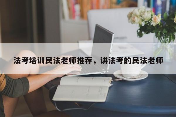法考培训民法老师推荐,讲法考的民法老师