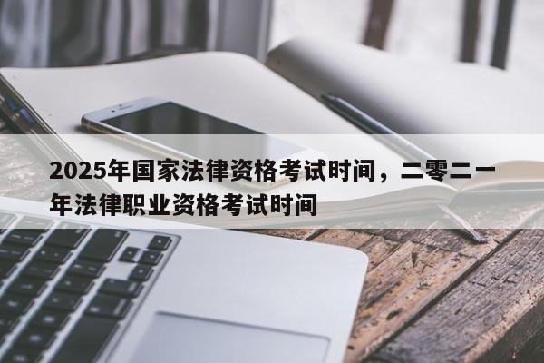 2025年国家法律资格考试时间,二零二一年法律职业资格考试时间