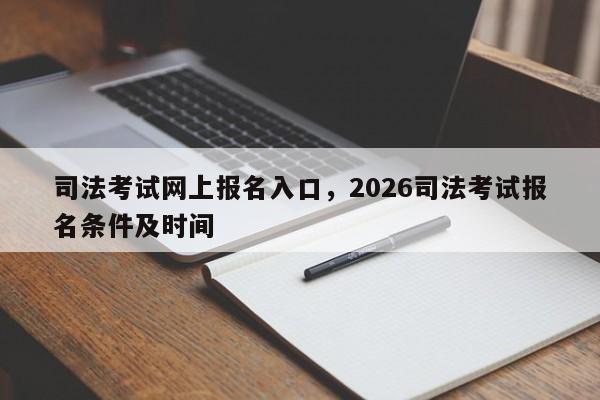 司法考试网上报名入口,2026司法考试报名条件及时间
