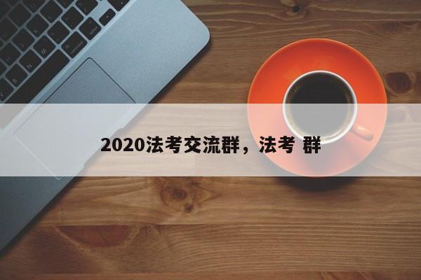 2020法考交流群,法考 群