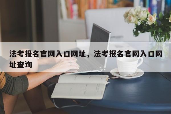 法考报名官网入口网址,法考报名官网入口网址查询