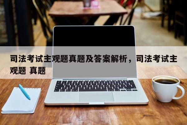 司法考试主观题真题及答案解析,司法考试主观题 真题