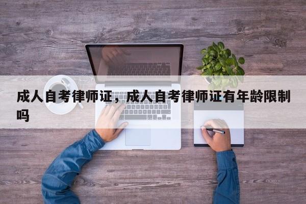 成人自考律师证,成人自考律师证有年龄限制吗
