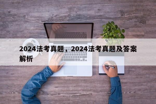 2024法考真题,2024法考真题及答案解析
