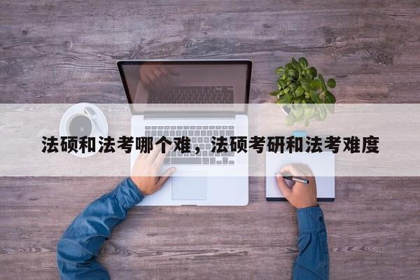 法硕和法考哪个难,法硕考研和法考难度