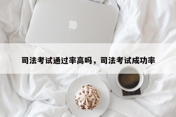 司法考试通过率高吗,司法考试成功率