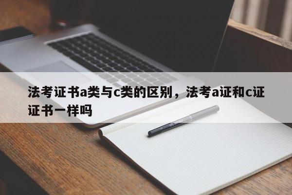 法考证书a类与c类的区别,法考a证和c证证书一样吗
