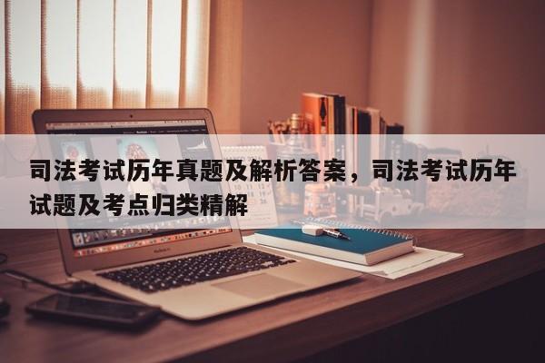 司法考试历年真题及解析答案,司法考试历年试题及考点归类精解