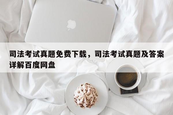 司法考试真题免费下载,司法考试真题及答案详解百度网盘