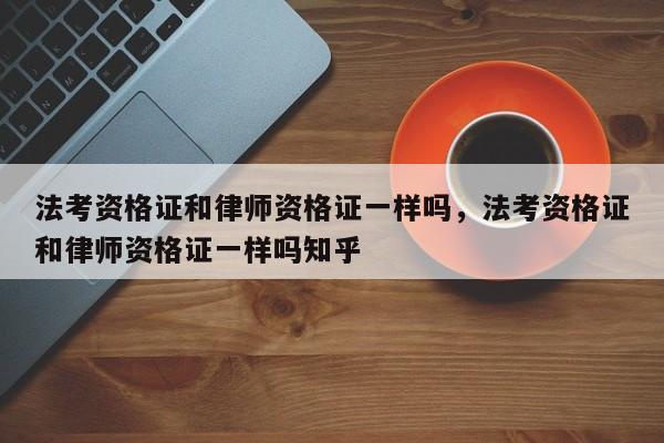 法考资格证和律师资格证一样吗,法考资格证和律师资格证一样吗知乎