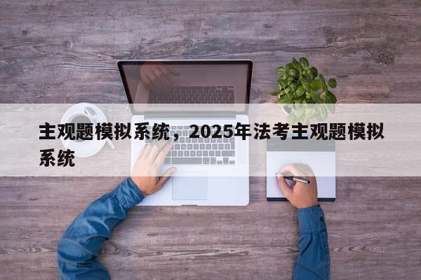 主观题模拟系统,2025年法考主观题模拟系统