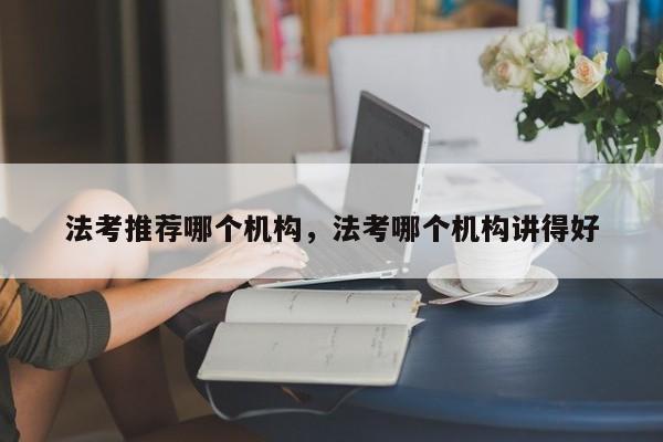法考推荐哪个机构,法考哪个机构讲得好