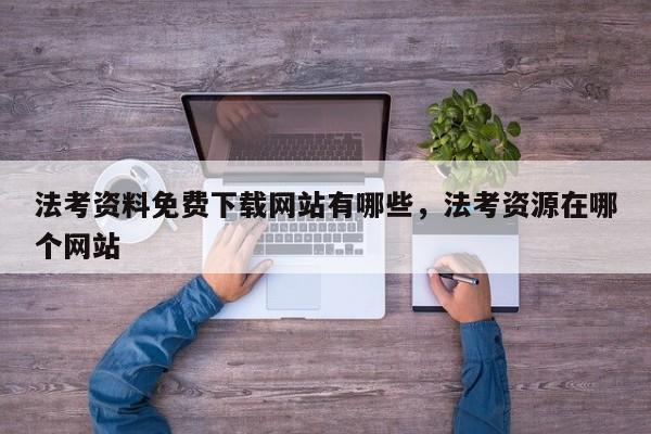 法考资料免费下载网站有哪些,法考资源在哪个网站