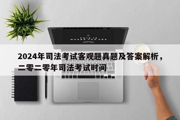 2024年司法考试客观题真题及答案解析,二零二零年司法考试时间