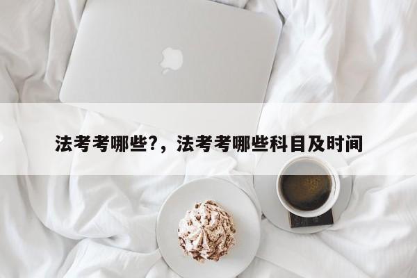 法考考哪些?,法考考哪些科目及时间