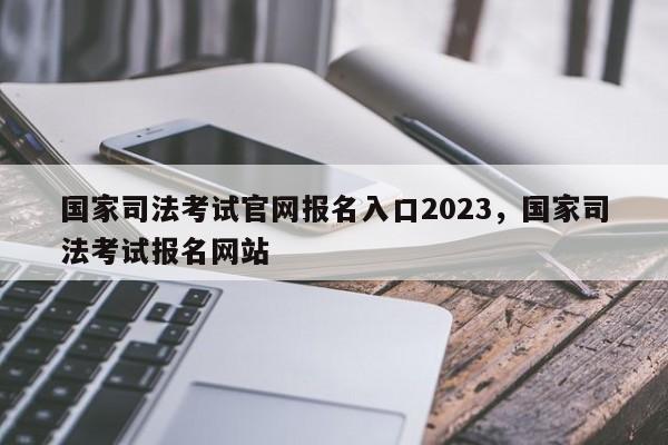 国家司法考试官网报名入口2023,国家司法考试报名网站