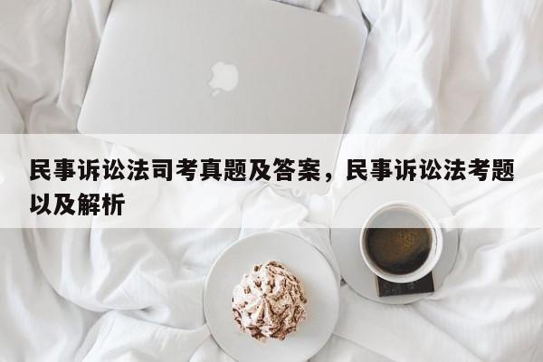 民事诉讼法司考真题及答案,民事诉讼法考题以及解析