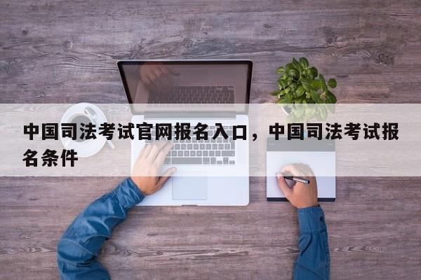 中国司法考试官网报名入口,中国司法考试报名条件
