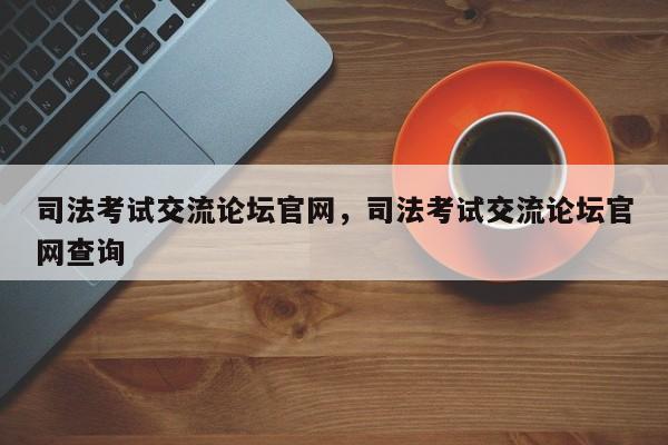 司法考试交流论坛官网,司法考试交流论坛官网查询