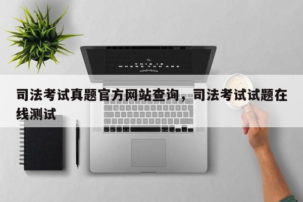 司法考试真题官方网站查询,司法考试试题在线测试