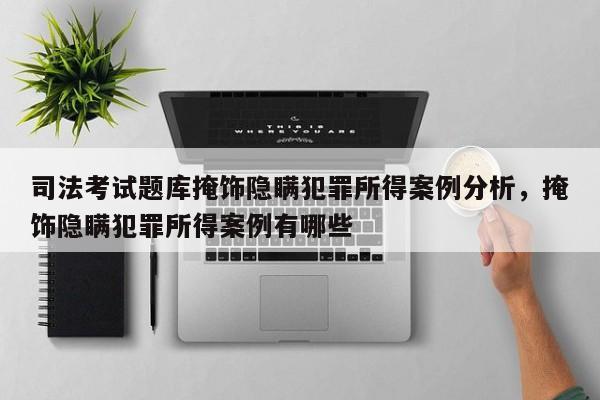 司法考试题库掩饰隐瞒犯罪所得案例分析,掩饰隐瞒犯罪所得案例有哪些