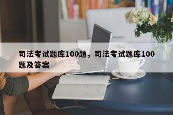 司法考试题库100题,司法考试题库100题及答案