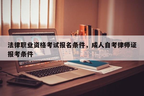 法律职业资格考试报名条件,成人自考律师证报考条件