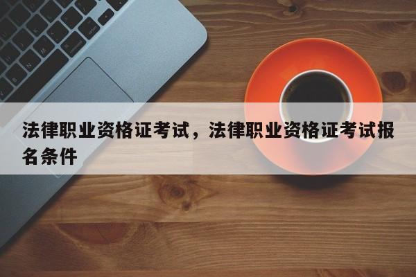 法律职业资格证考试,法律职业资格证考试报名条件