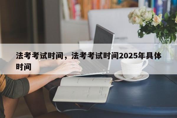 法考考试时间,法考考试时间2025年具体时间