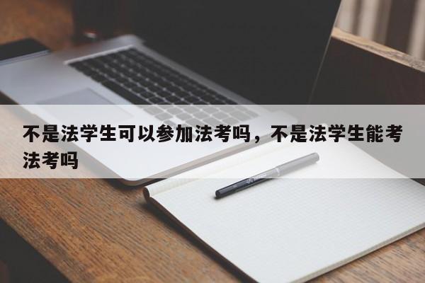 不是法学生可以参加法考吗,不是法学生能考法考吗