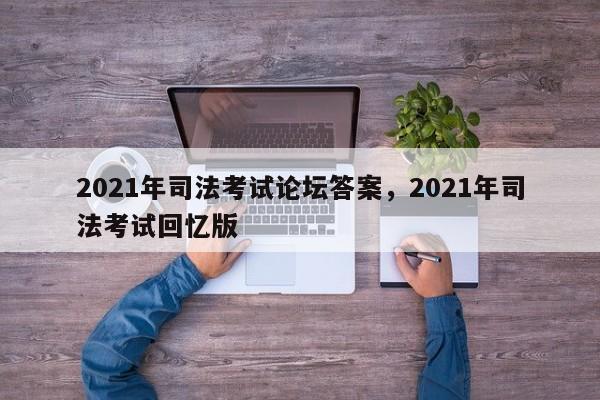 2021年司法考试论坛答案,2021年司法考试回忆版
