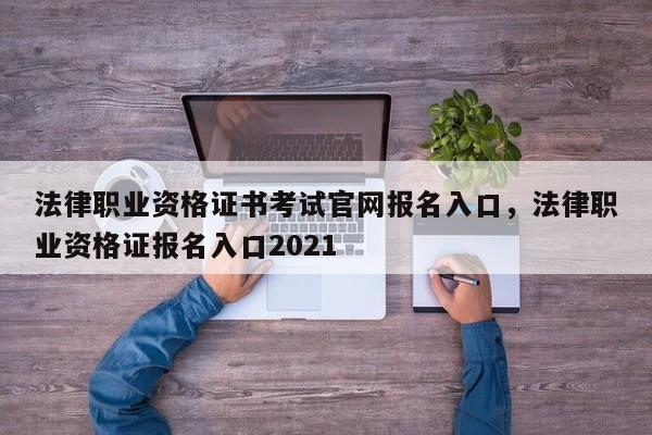 法律职业资格证书考试官网报名入口,法律职业资格证报名入口2021