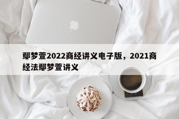 鄢梦萱2022商经讲义电子版,2021商经法鄢梦萱讲义