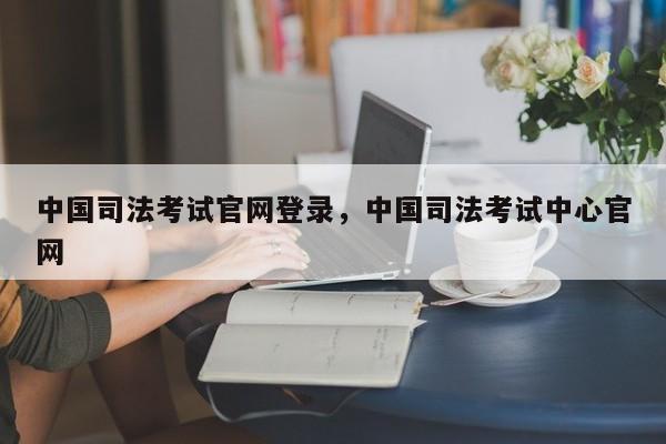 中国司法考试官网登录,中国司法考试中心官网