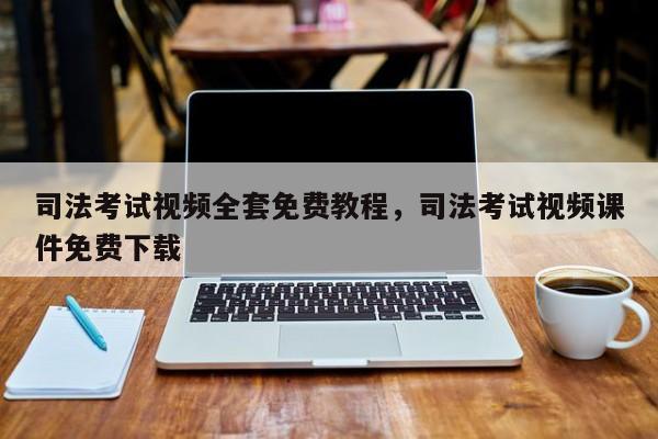 司法考试视频全套免费教程,司法考试视频课件免费下载
